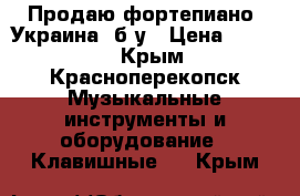 Продаю фортепиано “Украина“ б/у › Цена ­ 3 000 - Крым, Красноперекопск Музыкальные инструменты и оборудование » Клавишные   . Крым